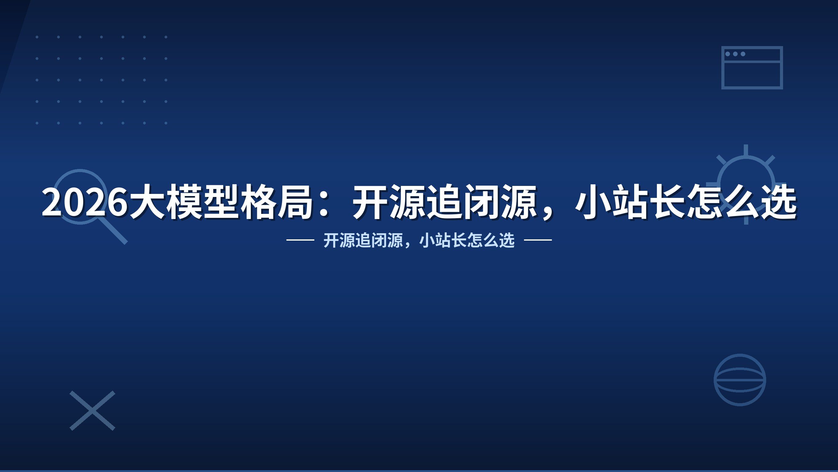 2026大模型格局：开源追闭源，小站长怎么选